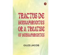 Tractus de Hermaphrodites Or, A Treatise of Hermaphrodites