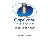 Tracy Goodwin Captivate the Room with Your Voice (Tascabile)