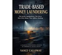 Trade-Based Money Laundering: The Invoice Manipulation That Moves More Dirty Money Than Offshore Banking: A Financial Intelligence Analysis Of Commercial Invoice Fraud