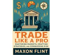 Trade Like a Pro: Mastering Markets, Crafting Strategies, and Conquering Risk