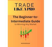 Trade Like a Pro: The Beginner-to-Intermediate Guide to Winning in Any Market