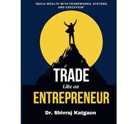 Trade Like An Entrepreneur: “Build Wealth with Frameworks, Systems, and Execution”