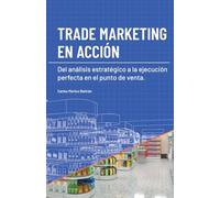 TRADE MARKETING EN ACCIÓN: Del análisis estratégico a la ejecución perfecta en el punto de venta
