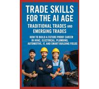 Trade Skills for the AI Age: Traditional Trades and Emerging Trades: How to Build a Future-Proof Career in HVAC, Electrical, Plumbing, Automotive, IT and Smart Building Fields