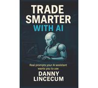 Trade Smarter with AI: Real Prompts Your AI Assistant Wants You to Use: The AI-Powered Prompt Guide for Smarter Trades, Better Insights, and Faster Decisions