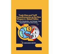 Trade Wars and Tariff Power Economics as the New Weapon in Global Politics: Tariffs De-Globalization and Strategic Trade Dependency in the 21st Century