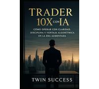 Trader 10X con IA: El sistema para analizar mercados, optimizar decisiones y operar con ventaja estratégica usando inteligencia aumentada