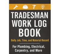 Tradesman Work Log Book: Daily Job, Time, and Material Record for Plumbing, Electrical, Carpentry, and More