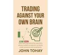 Trading Against Your Own Brain: How rewiring instinctive reactions allows traders to execute correctly under pressure and uncertainty