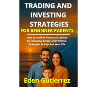 Trading and Investing Strategies for Beginner Parents: How to Achieve Financial Stability by Following Simple and Effective Strategies to Improve Your Life