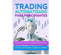 Trading Automatizado para Principiantes: Desarrolla Robots de Trading, Conviértete en un Algotrader y Libera Tu Tiempo