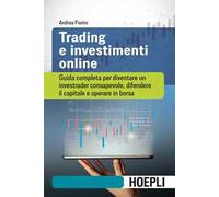 Trading e investimenti online. Guida completa per diventare un investrader consapevole, difendere il capitale e operare in borsa