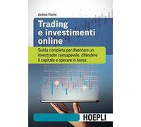 Trading e investimenti online. Guida completa per diventare un investrader consapevole, difendere il capitale e operare in borsa