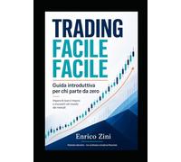 TRADING FACILE FACILE: Impara le basi e impara a muoverti nel mondo dei mercati Guida pratica per chi parte da zero
