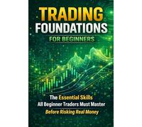 Trading Foundations for Beginners: The Essential Skills All Beginner Traders Must Master Before Risking Real Money