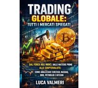 Trading Globale: Tutti i Mercati Spiegati: Dal Forex agli Indici, dalle Materie Prime alle Criptovalute: come analizzare EUR/USD, NASDAQ, Oro, Petrolio e Bitcoin