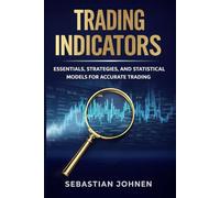 TRADING INDICATORS: ESSENTIALS, STRATEGIES, AND STATISTICAL MODELS FOR ACCURATE TRADING