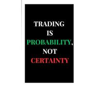 Trading is Probability, Not Certainty: "Embrace the Probabilities. Master the Uncertainty."