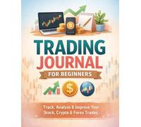 Trading Journal for Beginners: Track, Analyze & Improve Your Stock, Crypto & Forex Trades , Daily Log Book for Smarter Trading, Risk Management & Consistent Profits