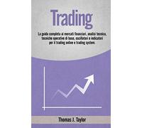 TRADING: La guida completa ai mercati finanziari, analisi tecnica, tecniche operative di base, oscillatori e indicatori per il trading online e trading system.