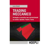 Trading meccanico. Strategie e tecniche non convenzionali su Azioni, opzioni, Future, Forex