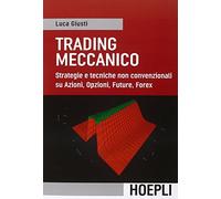 Giusti Luca – Trading meccanico – Strategie e tecniche su Azioni, Opzioni, Future, Forex – Hoepli