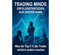 Trading Minds: Erfolgsstrategien aus erster Hand: Was die Top 5 % der Trader wirklich anders machen
