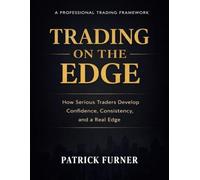 TRADING ON THE EDGE: How Serious Traders Develop Confidence, Consistency, and a Real Edge