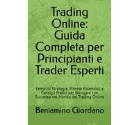 Trading Online: Guida Completa per Principianti e Trader Esperti: Semplici Strategie, Risorse Essenziali e Consigli Pratici per Navigare con Successo nel Mondo del Trading Online