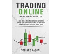 Trading Online Para Principiantes: Guía Paso a Paso Para Descubrir el Trading Online, el Mercado Forex y Consejos Específicos Para Optimizar su Capital de Forma Pasiva