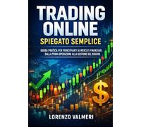 Trading Online Spiegato Semplice: Guida pratica per principianti ai mercati finanziari, dalla prima operazione alla gestione del rischio