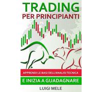 Trading per Principianti: Apprendi Le Basi Dell'Analisi Tecnica E Inizia a Guada