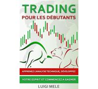 Trading pour les Débutants: Apprenez l'Analyse Technique, Développez Votre Esprit et Commencez a Gagner