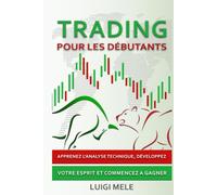 Trading pour les Débutants: Apprenez l'Analyse Technique, Développez Votre Esprit et Commencez a Gagner