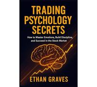 Trading Psychology Secrets: How to Master emotions, Build Discipline And succeed In Stock Market: Creating The Mindset for your Financial Journey in the World of Commodities