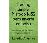 Trading simple. Método KISS para invertir en bolsa: Cómo invertir en bolsa paso a paso con el método KISS: simplicidad, disciplina y rentabilidad a largo plazo