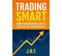 Trading Smart - Come guadagnare con le notizie in tempo reale: Strategie pratiche di news trading per principianti