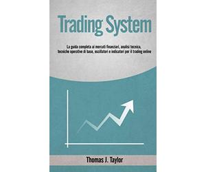 TRADING SYSTEM: La guida completa ai mercati finanziari, analisi tecnica, tecniche operative di base, oscillatori e indicatori per il trading online