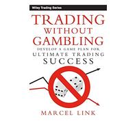 Trading Without Gambling: A Game Plan for Ultimate Trading Success: Develop a Game Plan for Ultimate Trading Success
