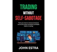 Trading Without Self-Sabotage: Train your brain to remove emotional errors and unlock consistent profitable habits in trading