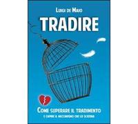 Tradire. Come superare il tradimento e capire il meccanismo che lo scatena