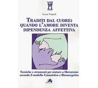 Libri Luca Napoli - Traditi Dal Cuore: Quando L'Amore Diventa Dipendenza Affetti