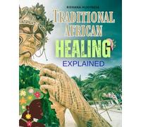 Traditional African Healing Explained: Exploring Ancient African Healing Rituals Herbal Wisdom Sacred Energy Centers And The Spiritual Practices That Restore Balance And Harmony In Human Life