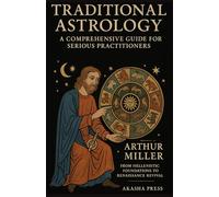 Traditional Astrology: A Comprehensive Guide for Serious Practitioners: From Hellenistic Foundations to Renaissance Revival: 2