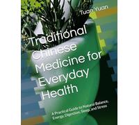 Traditional Chinese Medicine for Everyday Health: A Practical Guide to Natural Balance, Energy, Digestion, Sleep, and Stress