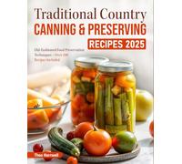 Traditional Country Canning & Preserving Recipes 2025: Old-Fashioned Food Preservation Techniques - Over 200 Recipes Included
