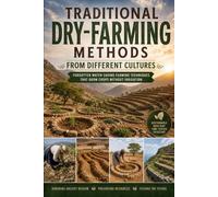 Traditional Dry-Farming Methods from Different Cultures: Ancient Water-Saving Growing Techniques for Productive Gardens Without Irrigation