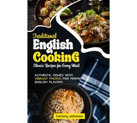 Traditional English Cooking Classic Recipes for Every Meal: Authentic Dishes with Vibrant Photos for Perfect English Flavors