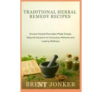 Traditional Herbal Remedy Recipes: Ancient Herbal Remedies Made Simple: Natural Solutions for Everyday Ailments and Lasting Wellness