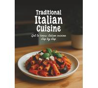 Traditional Italian Cuisine: Get to Know Italian Cuisine Step by Step, A Culinary Collection of 40 Authentic and Flavorful Regional Italian Recipes